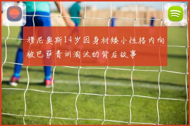 穆尼奥斯14岁因身材矮小性格内向被巴萨青训淘汰的背后故事