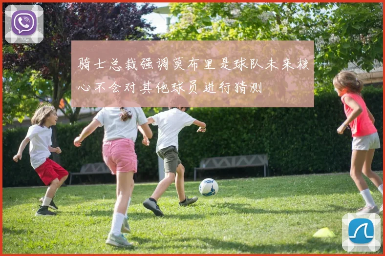 骑士总裁强调莫布里是球队未来核心不会对其他球员进行猜测