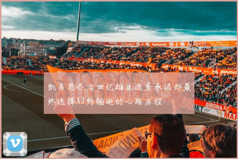 凯肖恩乔治回忆雄鹿选秀承诺却最终选择AJ约翰逊的心路历程