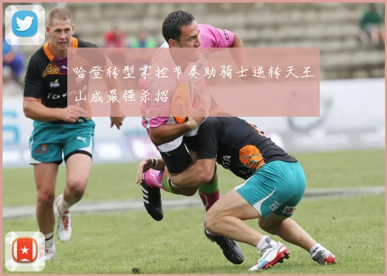 哈登转型掌控节奏助骑士逆转天王山成最强杀招