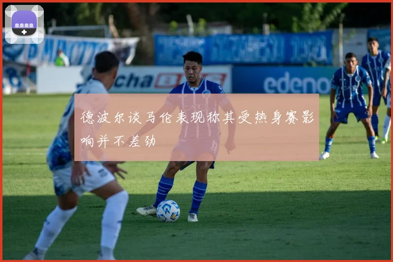 德波尔谈马伦表现称其受热身赛影响并不差劲