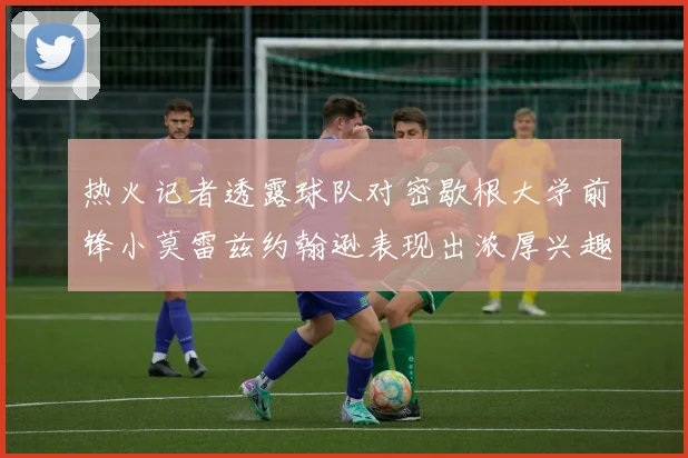 热火记者透露球队对密歇根大学前锋小莫雷兹约翰逊表现出浓厚兴趣